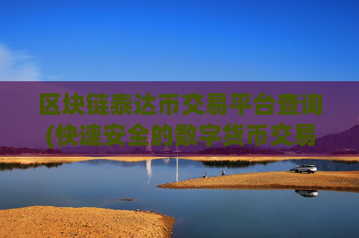 区块链泰达币交易平台查询(快速安全的数字货币交易)