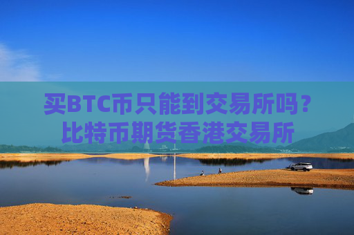 买BTC币只能到交易所吗？比特币期货香港交易所