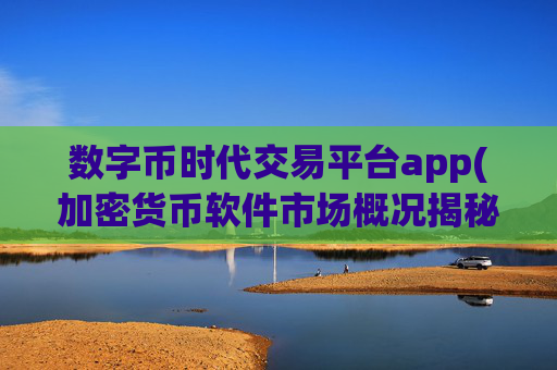 数字币时代交易平台app(加密货币软件市场概况揭秘)