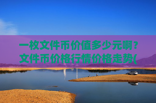 一枚文件币价值多少元啊？文件币价格行情价格走势(现价37.5088元)