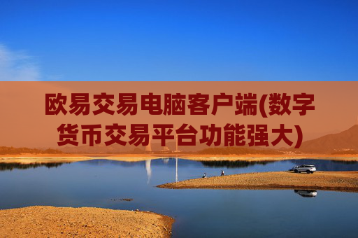 欧易交易电脑客户端(数字货币交易平台功能强大)