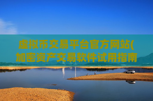 虚拟币交易平台官方网站(加密资产交易软件试用指南)