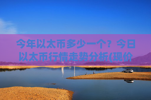 今年以太币多少一个？今日以太币行情走势分析(现价25151.85元)