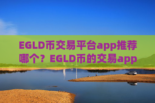 EGLD币交易平台app推荐哪个？EGLD币的交易app下载有哪些