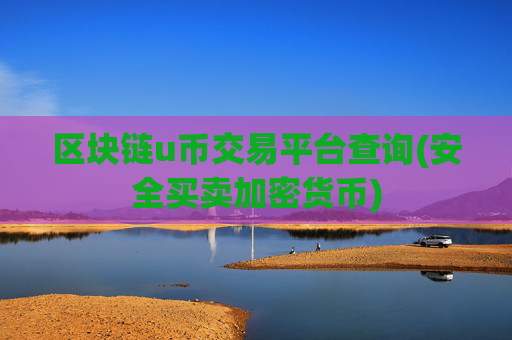 区块链u币交易平台查询(安全买卖加密货币)