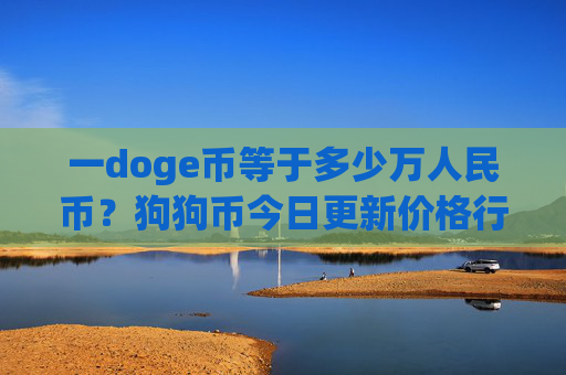 一doge币等于多少万人民币？狗狗币今日更新价格行情(现价2.3172元)