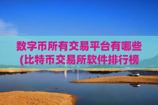 数字币所有交易平台有哪些(比特币交易所软件排行榜公布)