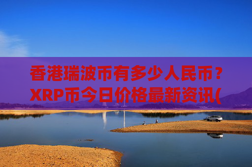 香港瑞波币有多少人民币？XRP币今日价格最新资讯(现价16.5726元)