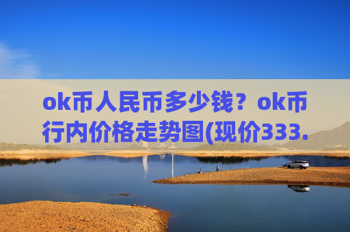 ok币人民币多少钱?ok币行内价格走势图(现价333.87元)