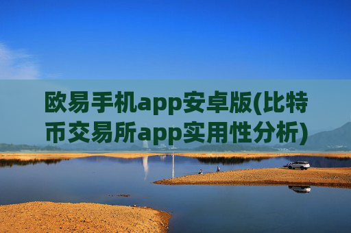 欧易手机app安卓版(比特币交易所app实用性分析)