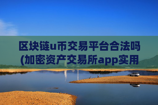 区块链u币交易平台合法吗(加密资产交易所app实用案例)