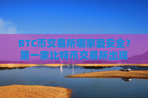 BTC币交易所哪家最安全？第一家比特币交易所出现