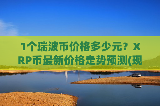 1个瑞波币价格多少元？XRP币最新价格走势预测(现价16.4654元)