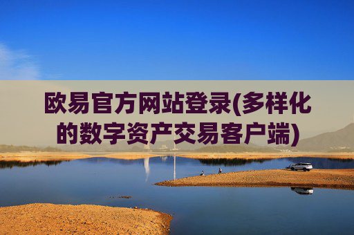 欧易官方网站登录(多样化的数字资产交易客户端)