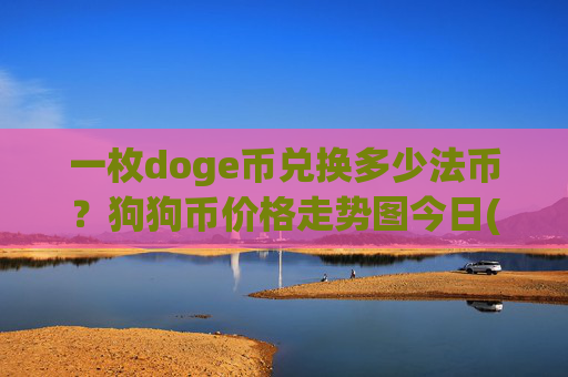 一枚doge币兑换多少法币？狗狗币价格走势图今日(现价2.3106元)
