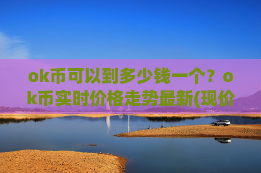 ok币可以到多少钱一个？ok币实时价格走势最新(现价328.541元)