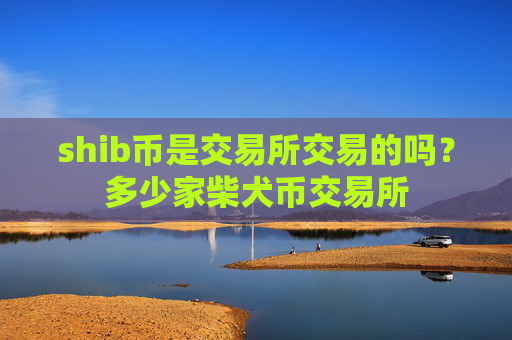 shib币是交易所交易的吗？多少家柴犬币交易所