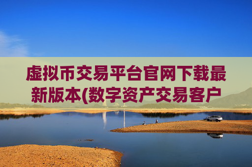 虚拟币交易平台官网下载最新版本(数字资产交易客户端全攻略)