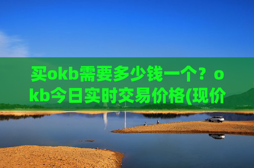买okb需要多少钱一个？okb今日实时交易价格(现价342.421元)