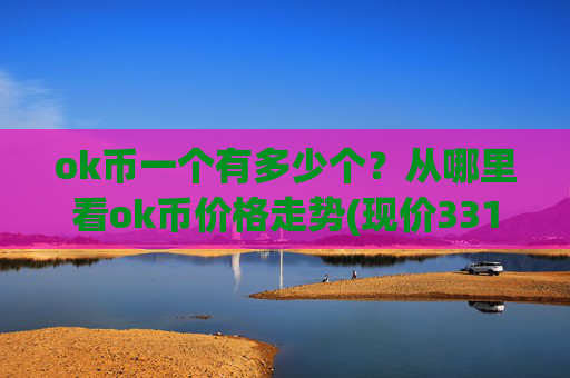 ok币一个有多少个？从哪里看ok币价格走势(现价331.123元)