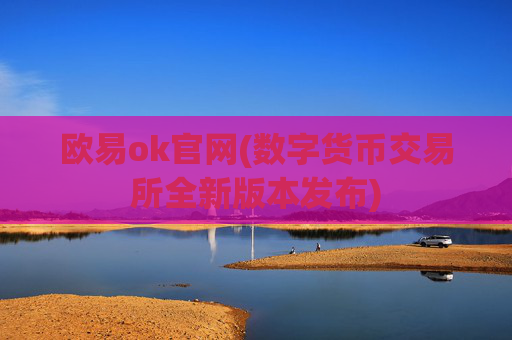 欧易ok官网(数字货币交易所全新版本发布)
