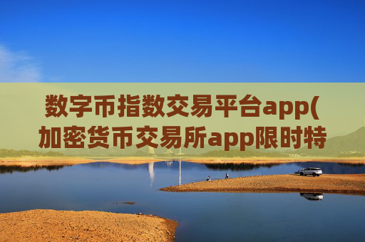 数字币指数交易平台app(加密货币交易所app限时特惠)