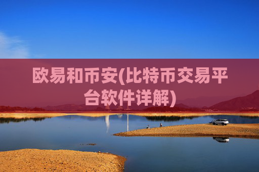 欧易和币安(比特币交易平台软件详解)
