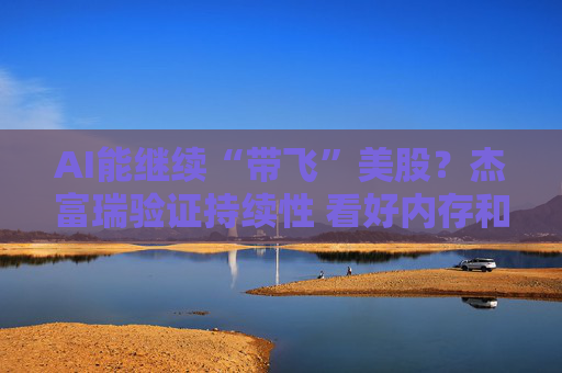 AI能继续“带飞”美股？杰富瑞验证持续性 看好内存和计算类股！