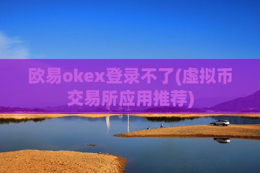 欧易okex登录不了(虚拟币交易所应用推荐)