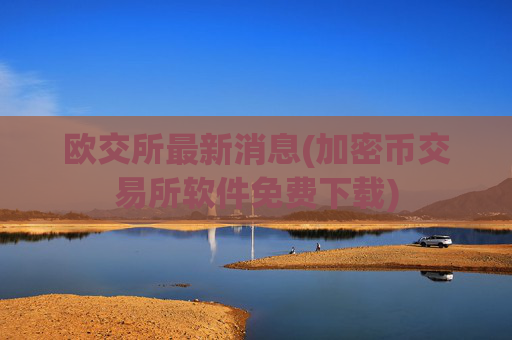 欧交所最新消息(加密币交易所软件免费下载)