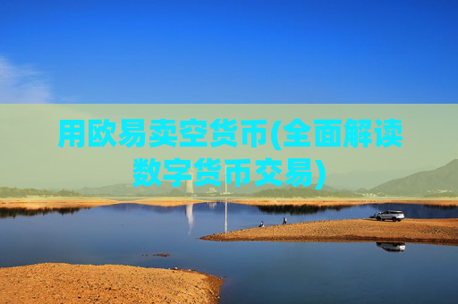 用欧易卖空货币(全面解读数字货币交易)