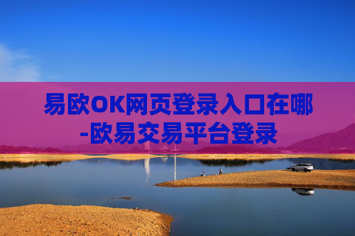 易欧OK网页登录入口在哪-欧易交易平台登录