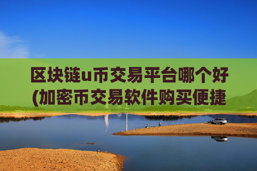 区块链u币交易平台哪个好(加密币交易软件购买便捷)