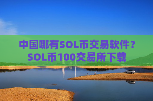 中国哪有SOL币交易软件？SOL币100交易所下载