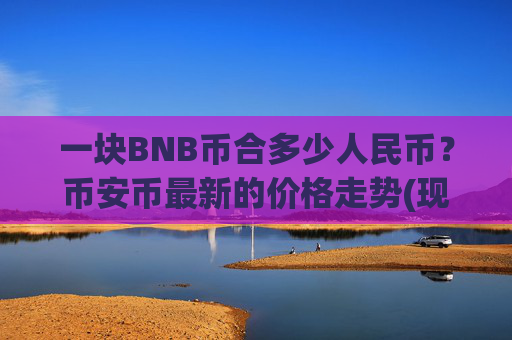 一块BNB币合多少人民币？币安币最新的价格走势(现价5045.12元)