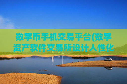 数字币手机交易平台(数字资产软件交易所设计人性化)