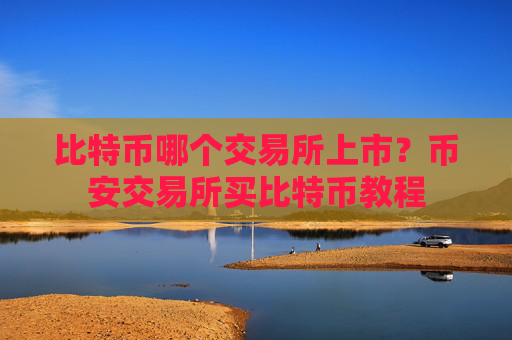 比特币哪个交易所上市？币安交易所买比特币教程