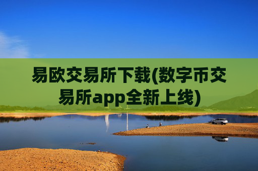 易欧交易所下载(数字币交易所app全新上线)