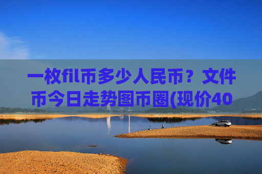 一枚fil币多少人民币？文件币今日走势图币圈(现价40.3341元)