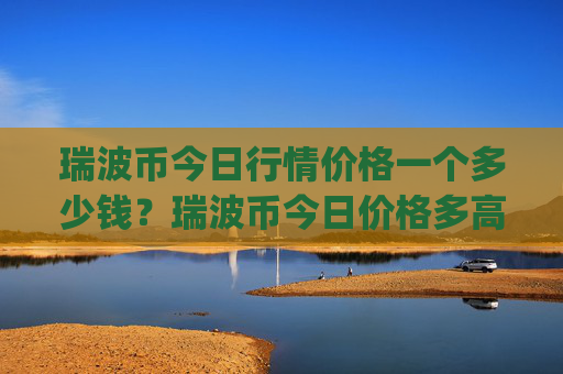 瑞波币今日行情价格一个多少钱?瑞波币今日价格多高一个(现价17.0798元)