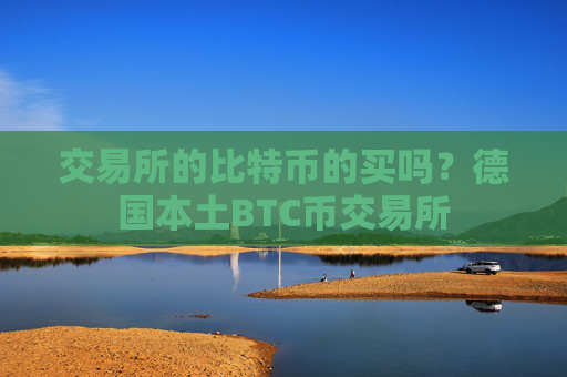 交易所的比特币的买吗？德国本土BTC币交易所