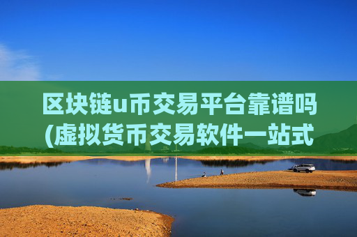 区块链u币交易平台靠谱吗(虚拟货币交易软件一站式服务)