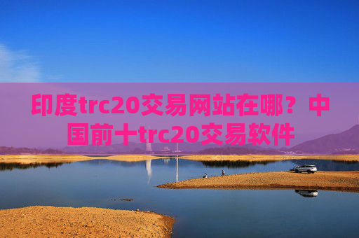 印度trc20交易网站在哪？中国前十trc20交易软件