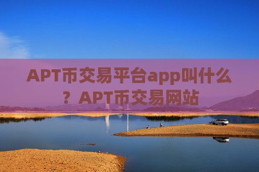 APT币交易平台app叫什么？APT币交易网站