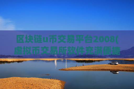 区块链u币交易平台2008(虚拟币交易所软件充满便捷)