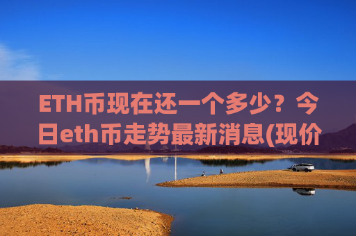 ETH币现在还一个多少？今日eth币走势最新消息(现价26395.94元)