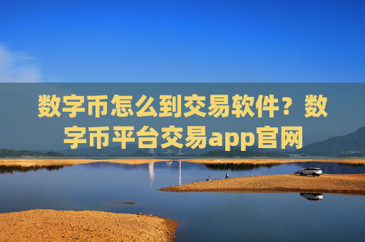 数字币怎么到交易软件？数字币平台交易app官网