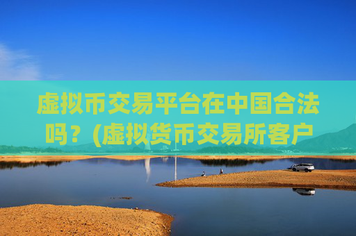 虚拟币交易平台在中国合法吗？(虚拟货币交易所客户端大揭秘)