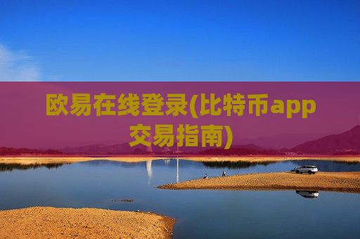 欧易在线登录(比特币app交易指南)