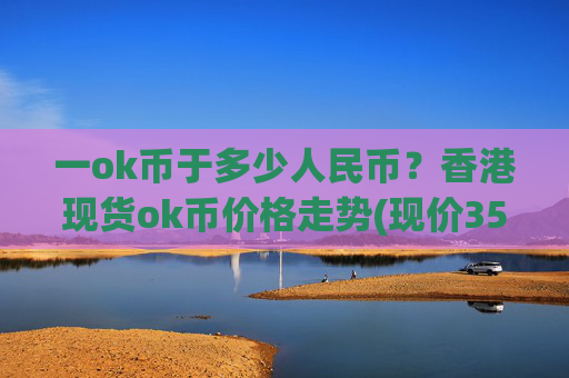 一ok币于多少人民币？香港现货ok币价格走势(现价350.869元)